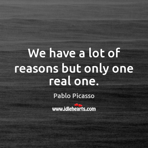 We have a lot of reasons but only one real one. Pablo Picasso Picture Quote