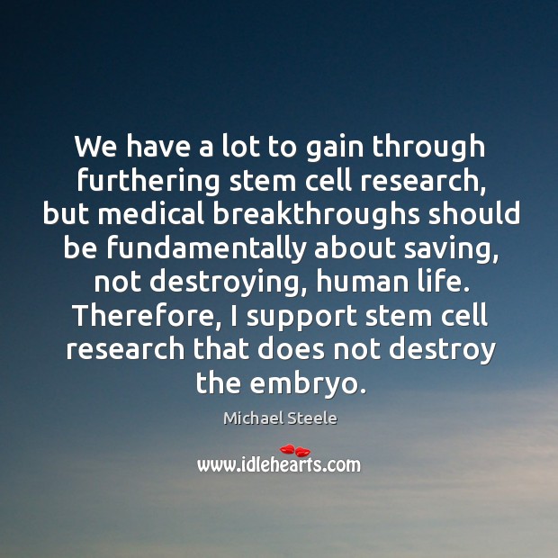 We have a lot to gain through furthering stem cell research, but medical breakthroughs Michael Steele Picture Quote