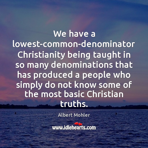 We have a lowest-common-denominator Christianity being taught in so many denominations that Albert Mohler Picture Quote
