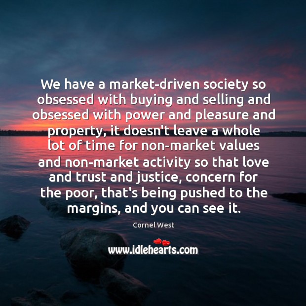 We have a market-driven society so obsessed with buying and selling and Cornel West Picture Quote