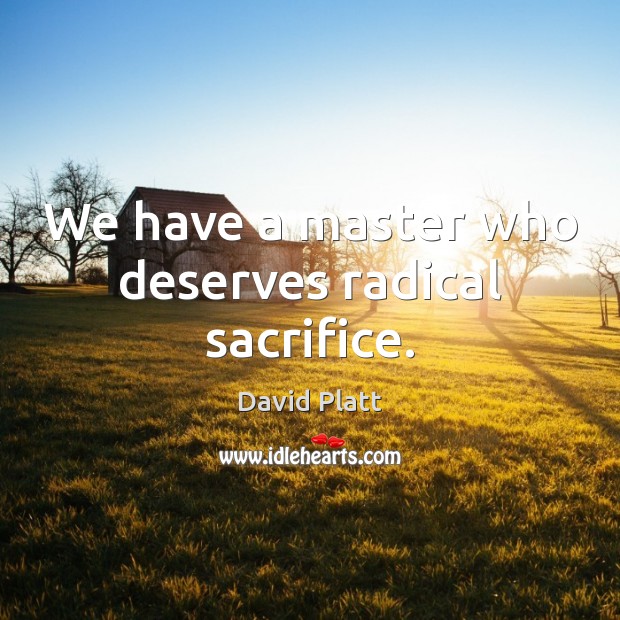 We have a master who deserves radical sacrifice. David Platt Picture Quote