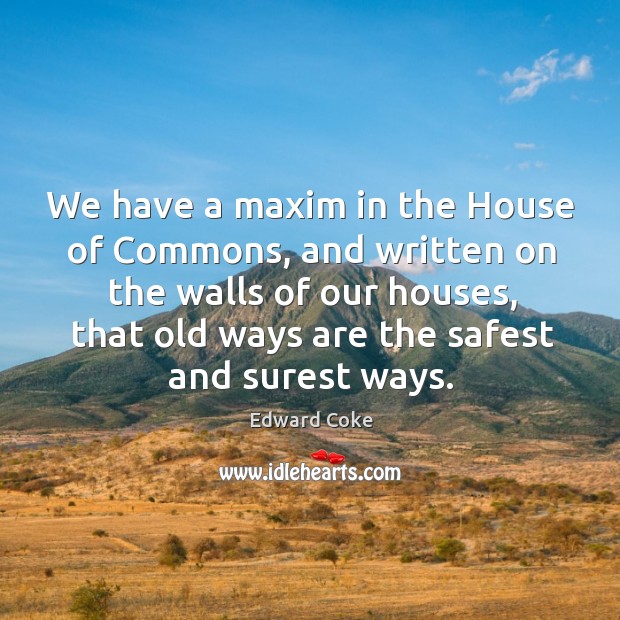 We have a maxim in the house of commons, and written on the walls of our houses Image