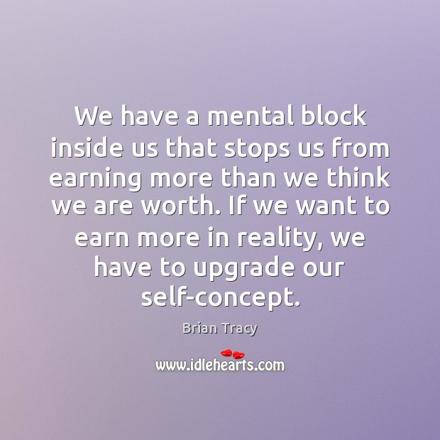 We have a mental block inside us that stops us from earning Brian Tracy Picture Quote