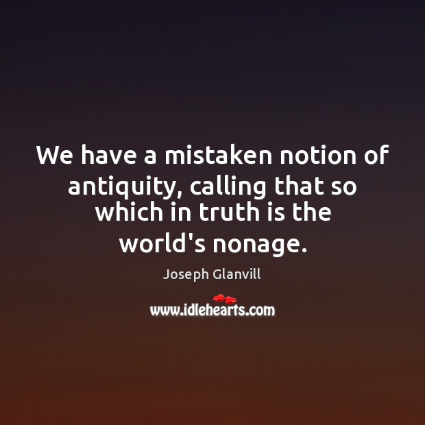 We have a mistaken notion of antiquity, calling that so which in Truth Quotes Image