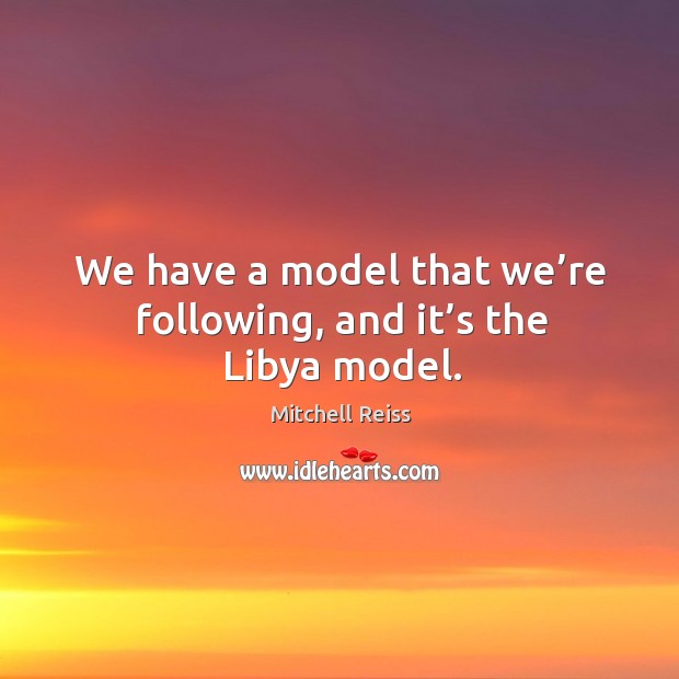 We have a model that we’re following, and it’s the libya model. Image