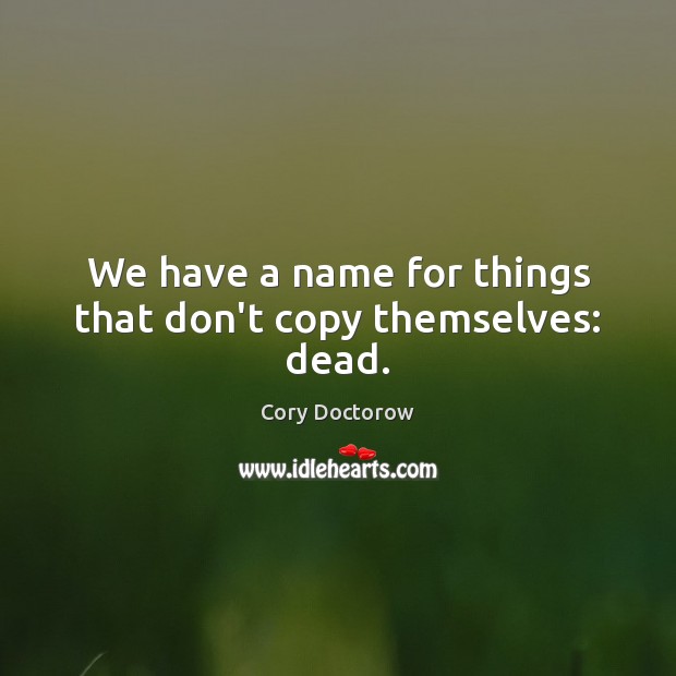 We have a name for things that don’t copy themselves: dead. Cory Doctorow Picture Quote
