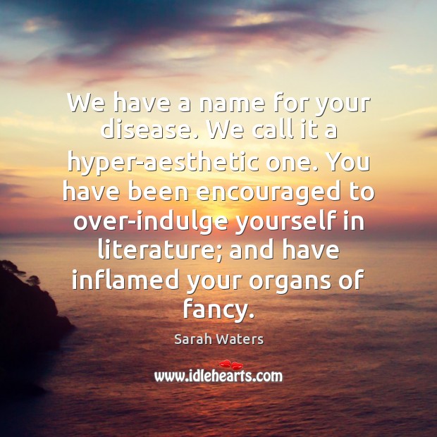 We have a name for your disease. We call it a hyper-aesthetic Sarah Waters Picture Quote