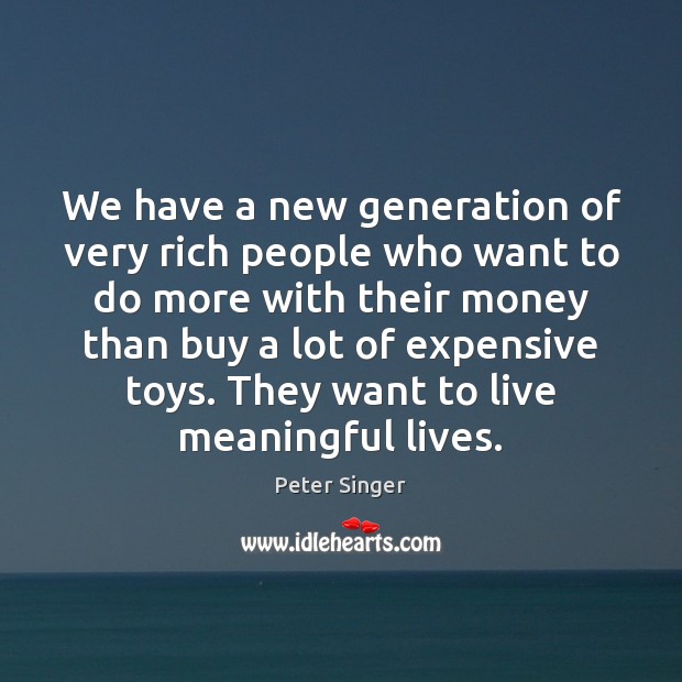 We have a new generation of very rich people who want to Peter Singer Picture Quote