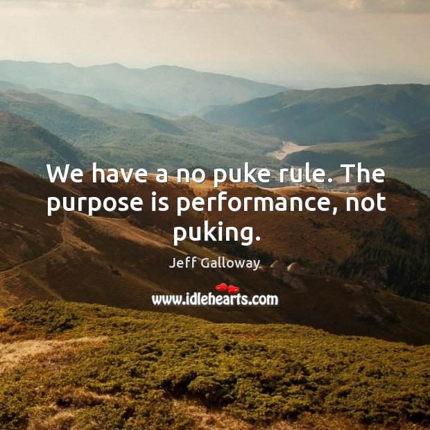 We have a no puke rule. The purpose is performance, not puking. Jeff Galloway Picture Quote