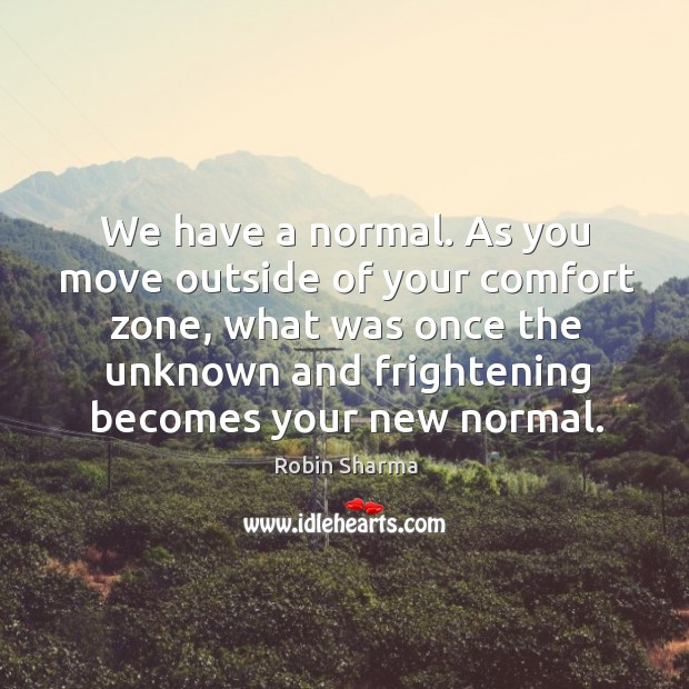 We have a normal. As you move outside of your comfort zone, Robin Sharma Picture Quote