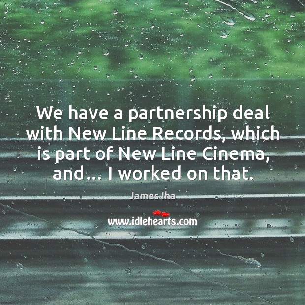 We have a partnership deal with new line records, which is part of new line cinema, and… I worked on that. James Iha Picture Quote