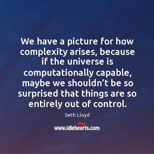 We have a picture for how complexity arises, because if the universe is computationally capable Seth Lloyd Picture Quote