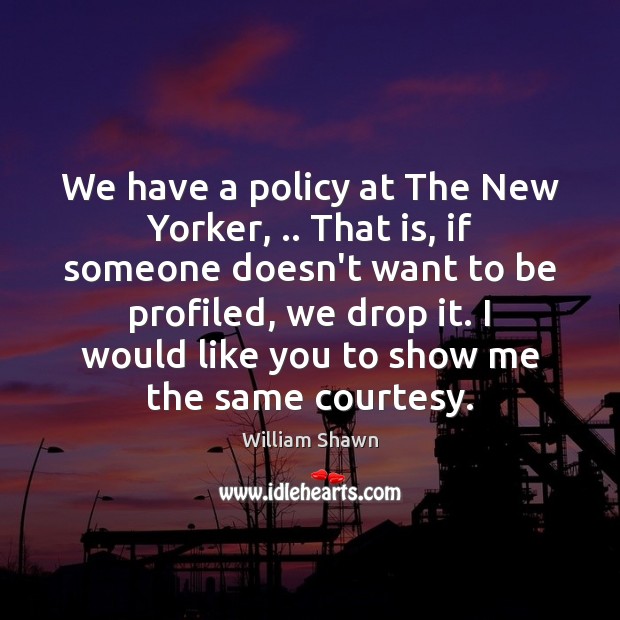 We have a policy at The New Yorker, .. That is, if someone William Shawn Picture Quote