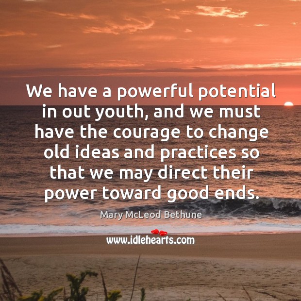 We have a powerful potential in out youth, and we must have the courage Mary McLeod Bethune Picture Quote