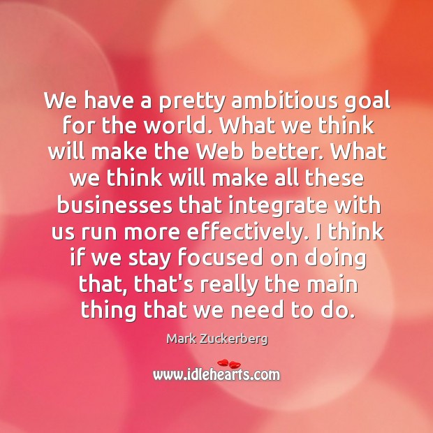 We have a pretty ambitious goal for the world. What we think Mark Zuckerberg Picture Quote