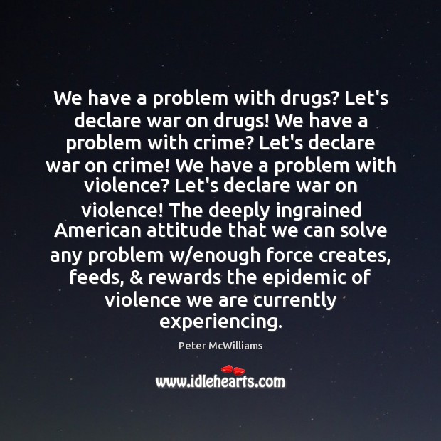 We have a problem with drugs? Let’s declare war on drugs! We Peter McWilliams Picture Quote