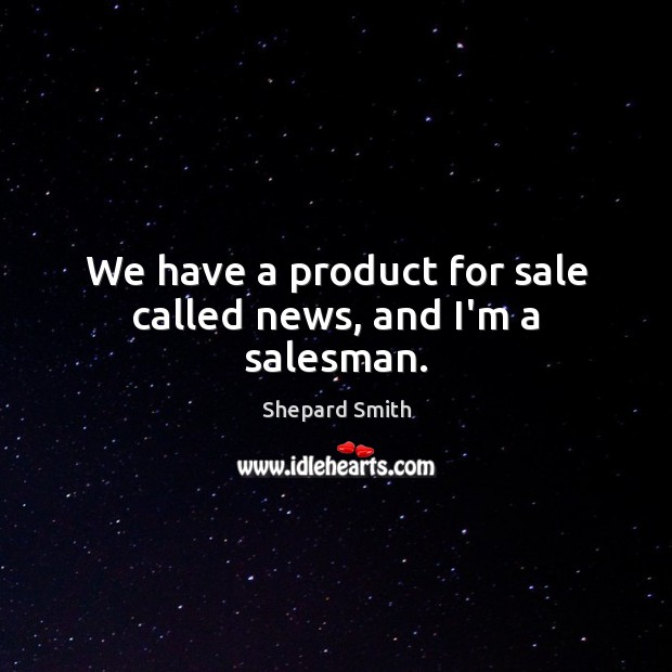 We have a product for sale called news, and I’m a salesman. Shepard Smith Picture Quote