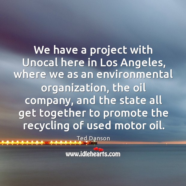 We have a project with unocal here in los angeles, where we as an environmental organization Ted Danson Picture Quote