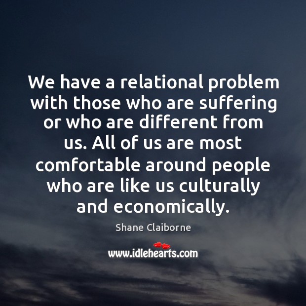 We have a relational problem with those who are suffering or who Shane Claiborne Picture Quote
