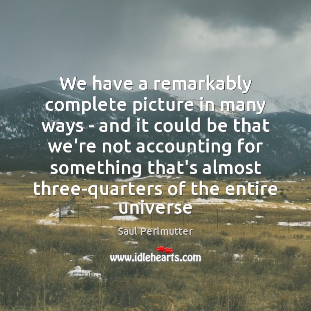 We have a remarkably complete picture in many ways – and it Saul Perlmutter Picture Quote
