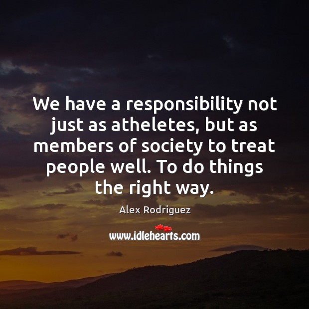 We have a responsibility not just as atheletes, but as members of Alex Rodriguez Picture Quote