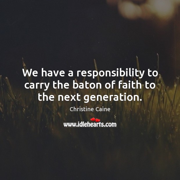 We have a responsibility to carry the baton of faith to the next generation. Image