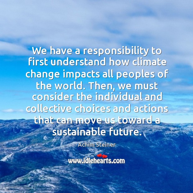 We have a responsibility to first understand how climate change impacts all Climate Quotes Image
