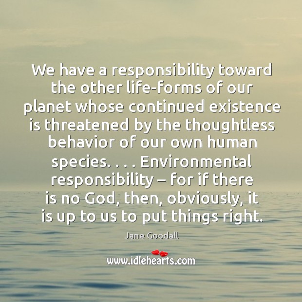 We have a responsibility toward the other life-forms of our planet whose Image