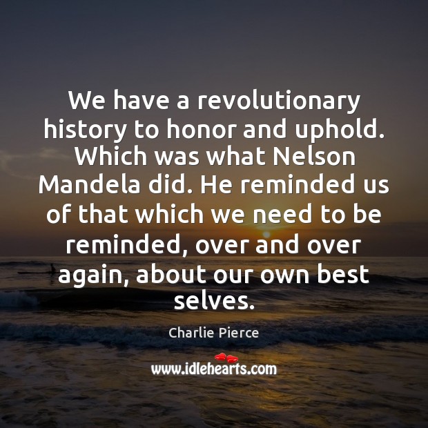 We have a revolutionary history to honor and uphold. Which was what Charlie Pierce Picture Quote