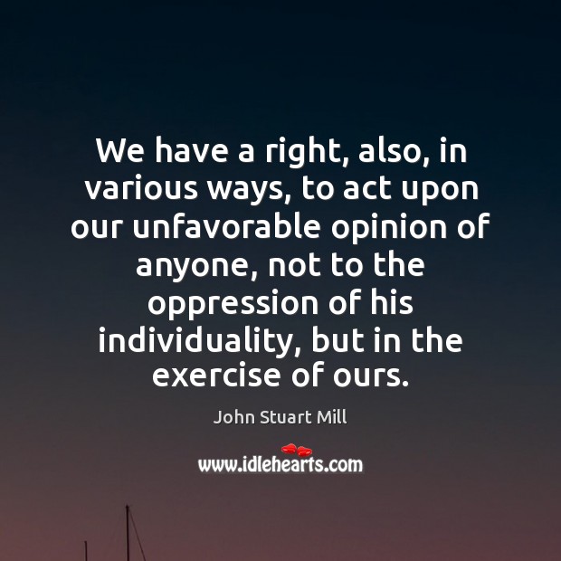 We have a right, also, in various ways, to act upon our John Stuart Mill Picture Quote