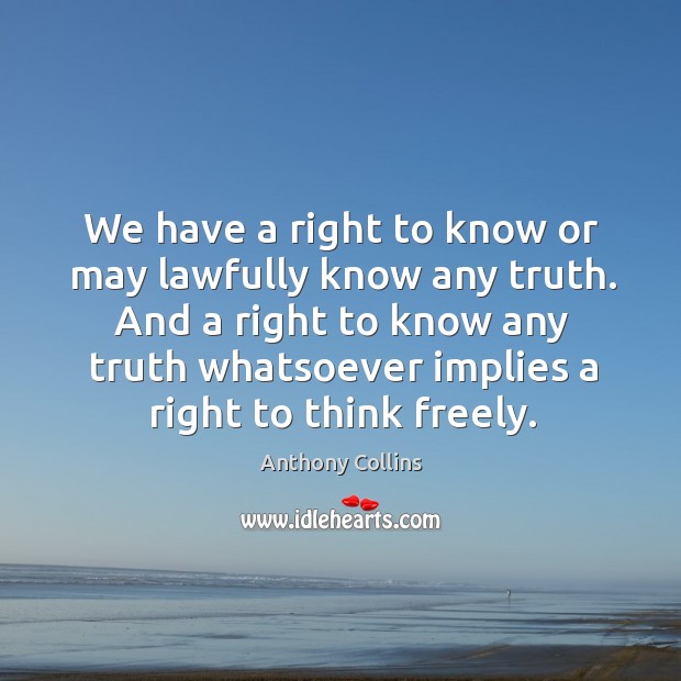 We have a right to know or may lawfully know any truth. Anthony Collins Picture Quote