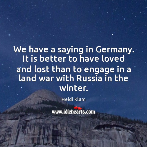 We have a saying in Germany. It is better to have loved Heidi Klum Picture Quote