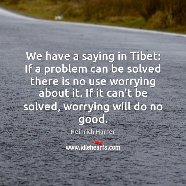 We have a saying in Tibet: If a problem can be solved Heinrich Harrer Picture Quote