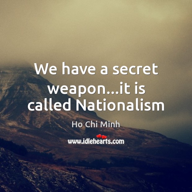 We have a secret weapon…it is called Nationalism Ho Chi Minh Picture Quote