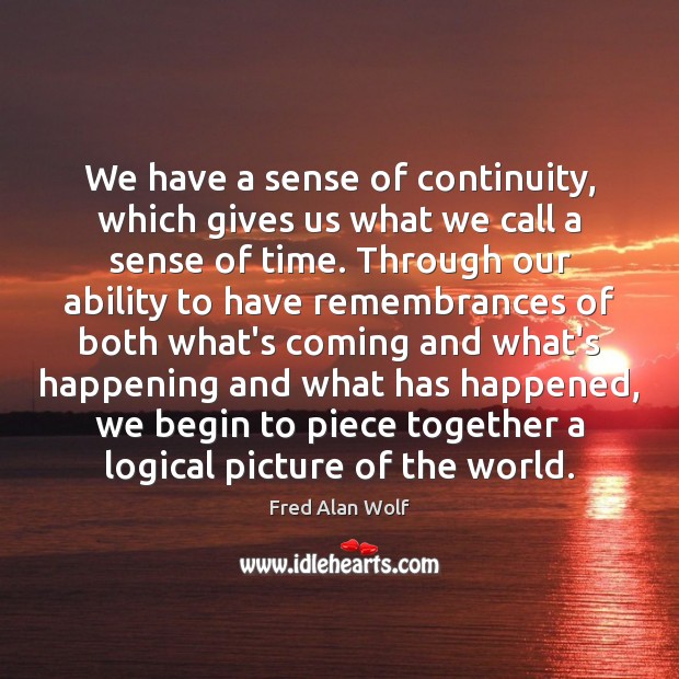 We have a sense of continuity, which gives us what we call Fred Alan Wolf Picture Quote