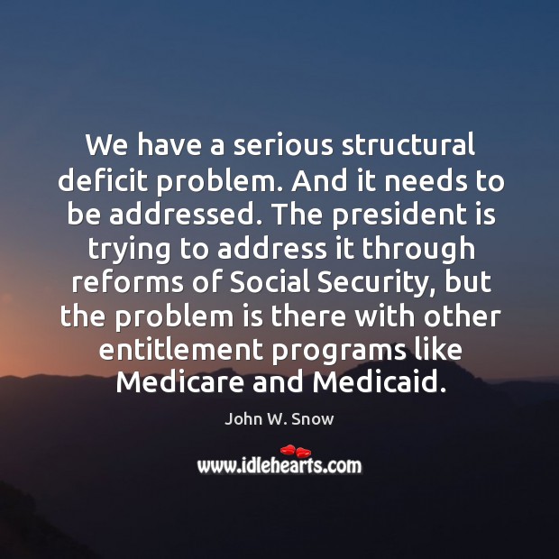 We have a serious structural deficit problem. And it needs to be addressed. John W. Snow Picture Quote