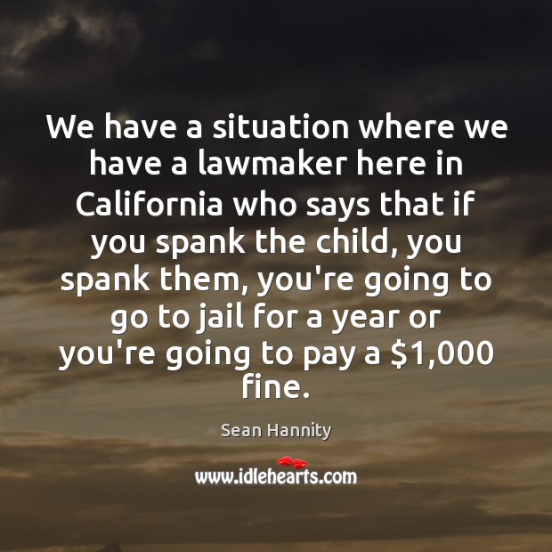 We have a situation where we have a lawmaker here in California Sean Hannity Picture Quote