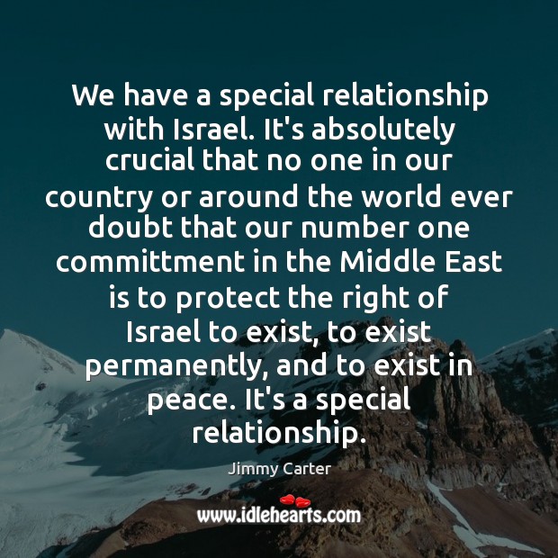 We have a special relationship with Israel. It’s absolutely crucial that no Jimmy Carter Picture Quote