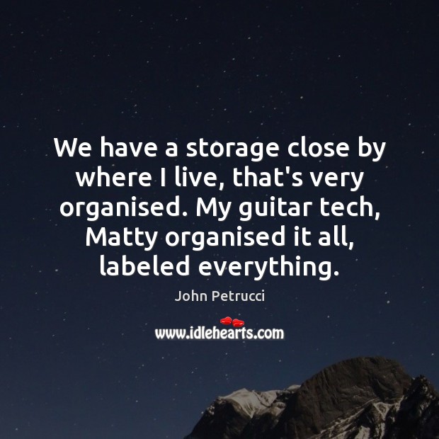 We have a storage close by where I live, that’s very organised. John Petrucci Picture Quote