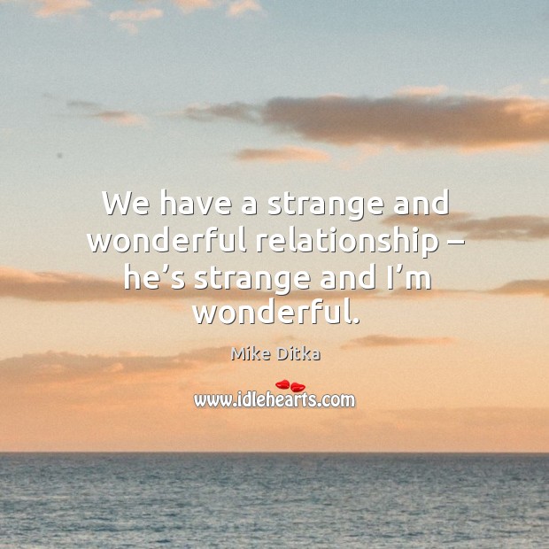 We have a strange and wonderful relationship – he’s strange and I’m wonderful. Mike Ditka Picture Quote