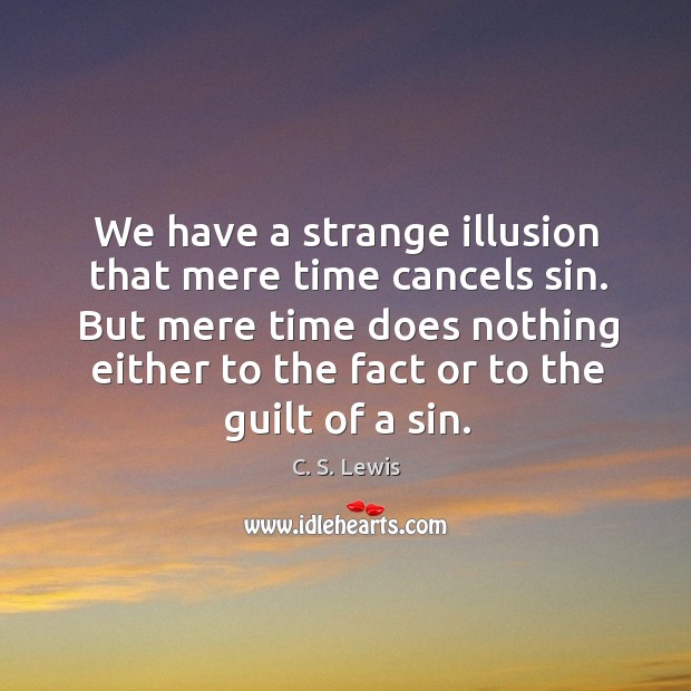We have a strange illusion that mere time cancels sin. But mere C. S. Lewis Picture Quote