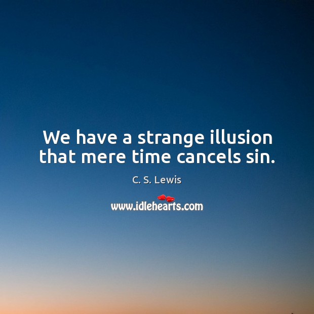 We have a strange illusion that mere time cancels sin. C. S. Lewis Picture Quote