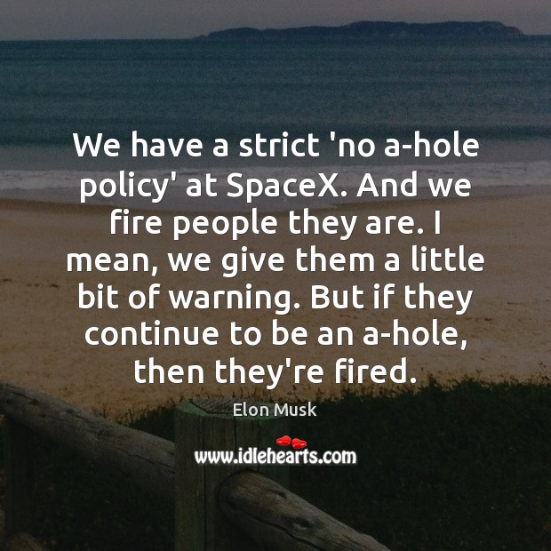 We have a strict ‘no a-hole policy’ at SpaceX. And we fire Elon Musk Picture Quote