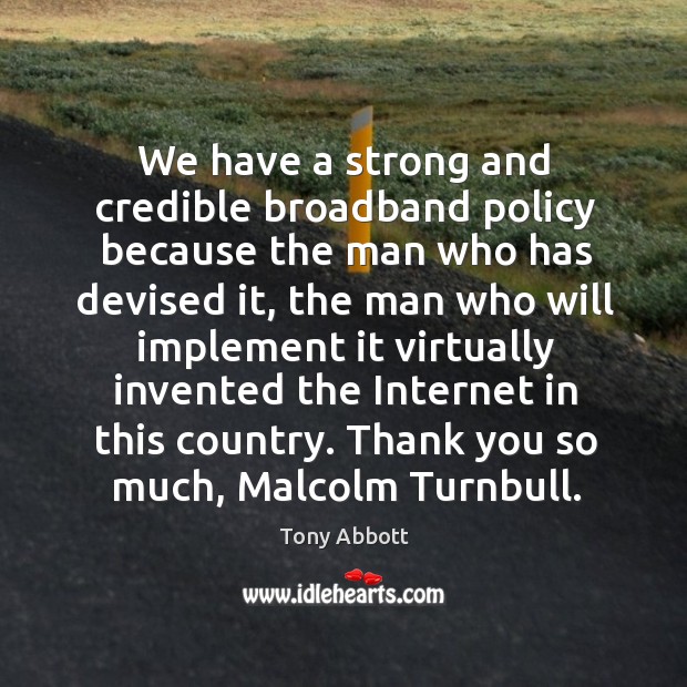 We have a strong and credible broadband policy because the man who Tony Abbott Picture Quote