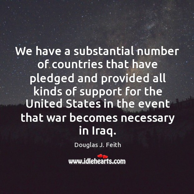 We have a substantial number of countries that have pledged and provided all kinds Douglas J. Feith Picture Quote