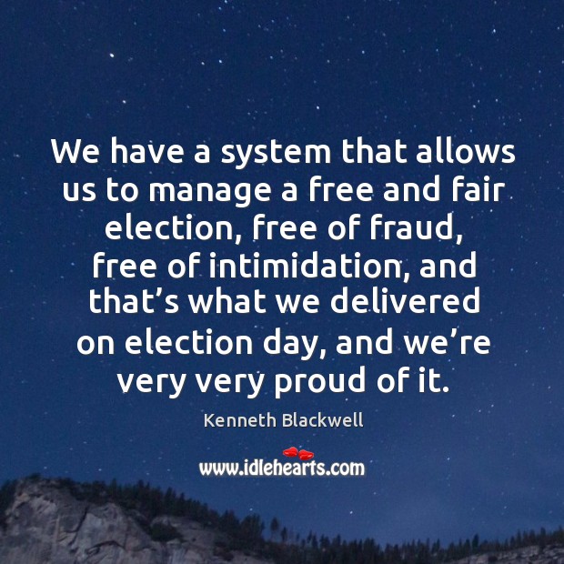 We have a system that allows us to manage a free and fair election, free of fraud Kenneth Blackwell Picture Quote