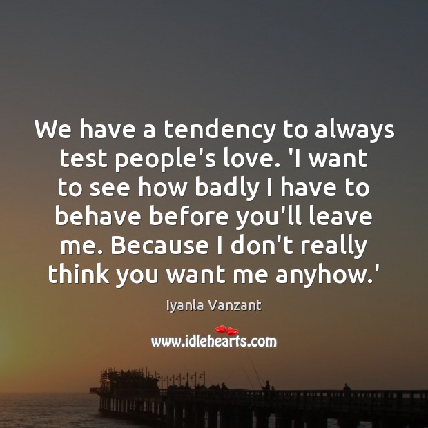 We have a tendency to always test people’s love. ‘I want to Iyanla Vanzant Picture Quote