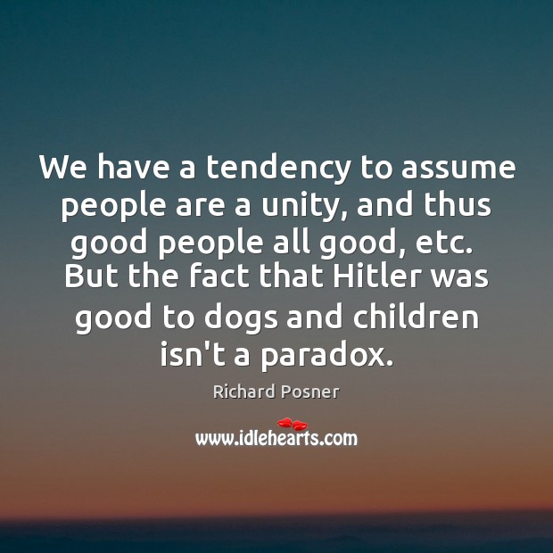 We have a tendency to assume people are a unity, and thus Richard Posner Picture Quote