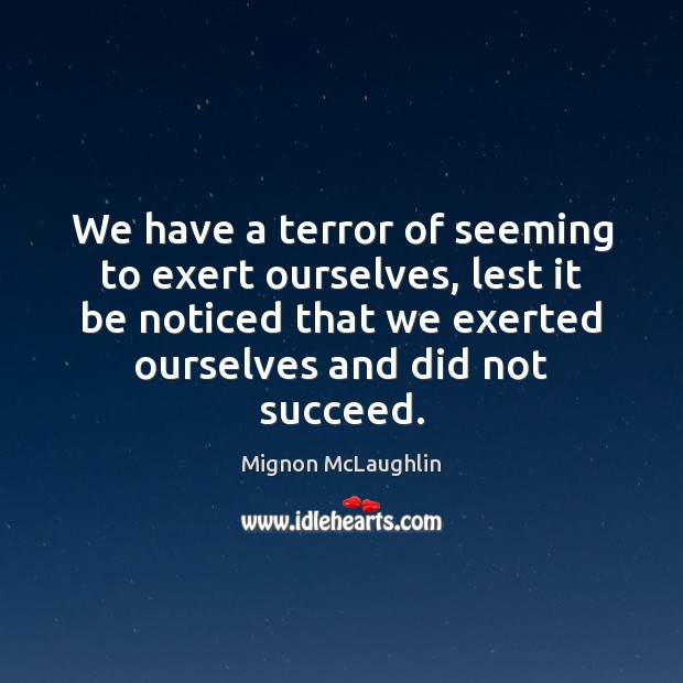We have a terror of seeming to exert ourselves, lest it be Mignon McLaughlin Picture Quote