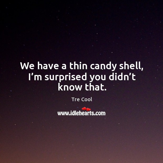 We have a thin candy shell, I’m surprised you didn’t know that. Tre Cool Picture Quote